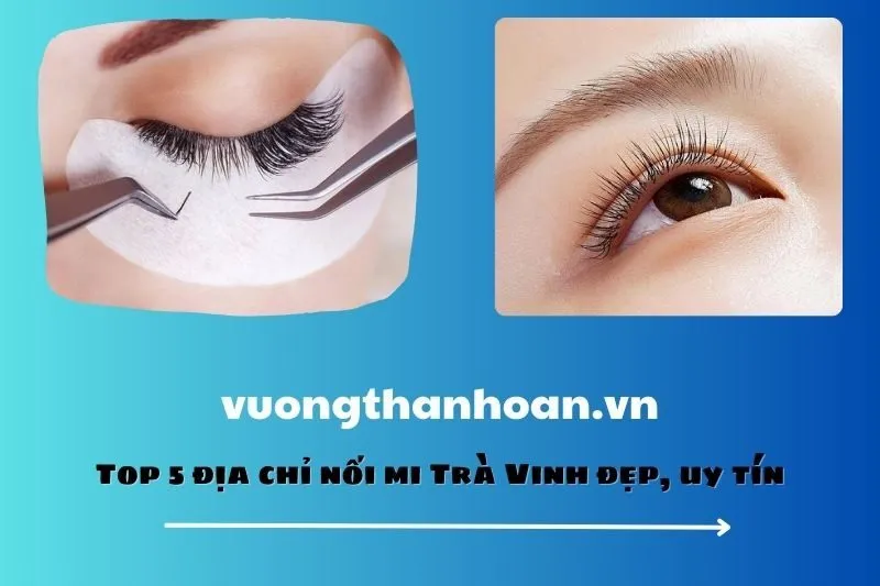 Top 5 địa chỉ nối mi Trà Vinh đẹp, uy tín
