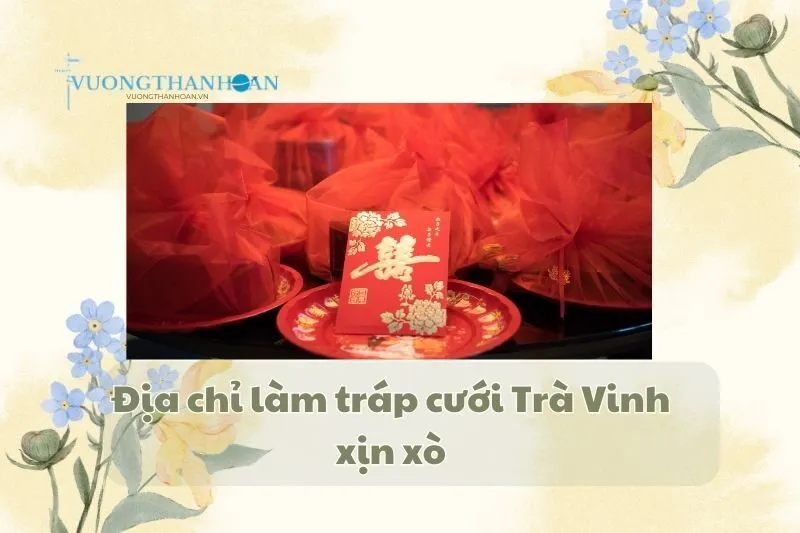 Địa chỉ làm tráp cưới Trà Vinh xịn xò 2025, bạn đã biết chưa