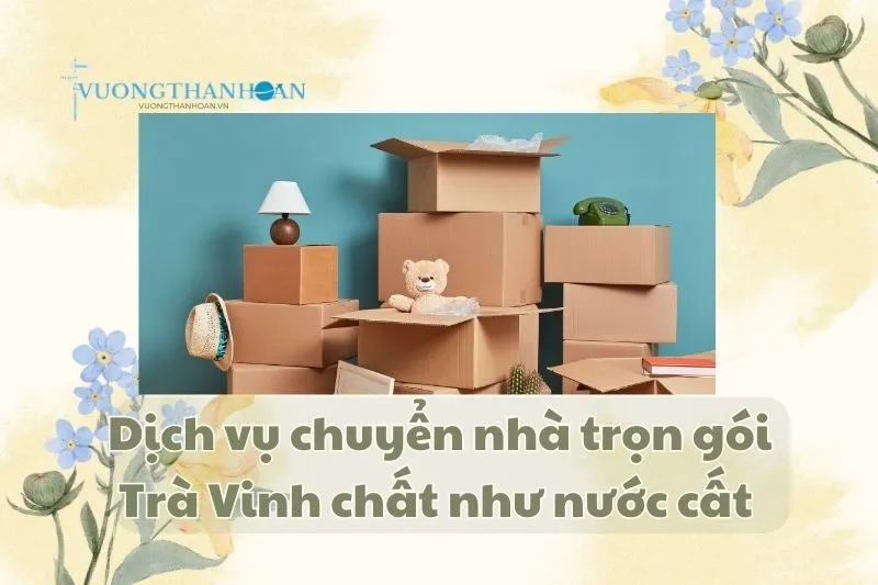 Dịch vụ chuyển nhà trọn gói Trà Vinh chất như nước cất 2025