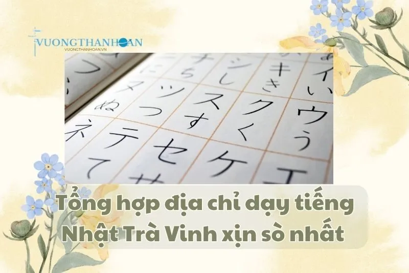 Tổng hợp địa chỉ dạy tiếng Nhật Trà Vinh xịn sò nhất 2025