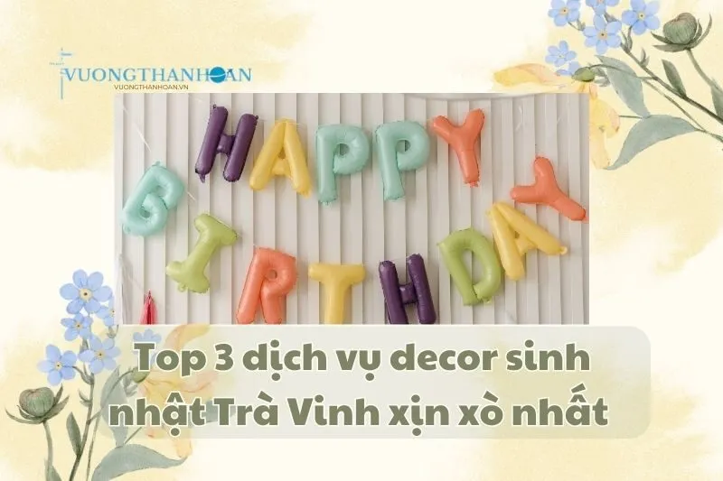 Top 3 dịch vụ decor sinh nhật Trà Vinh xịn xò nhất 2025