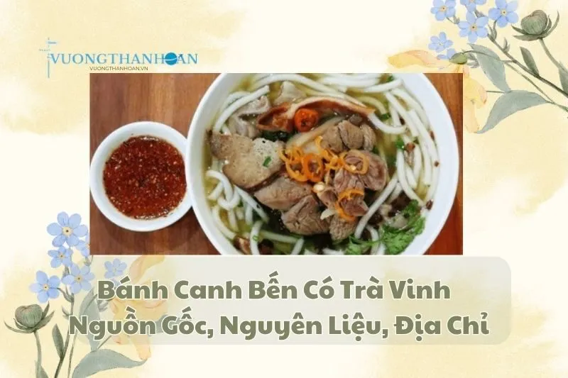 Bánh Canh Bến Có Trà Vinh - Nguồn Gốc, Nguyên Liệu, Địa Chỉ