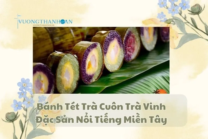 Bánh Tét Trà Cuôn Trà Vinh: Đặc Sản Nổi Tiếng Miền Tây