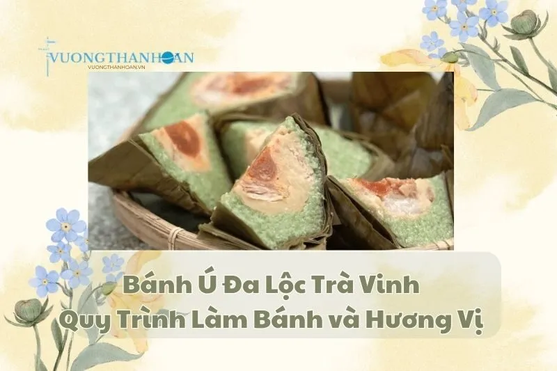Bánh Ú Đa Lộc Trà Vinh: Quy Trình Làm Bánh và Hương Vị