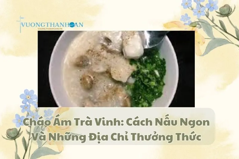 Cháo Ám Trà Vinh: Cách Nấu Ngon Và Những Địa Chỉ Thưởng Thức