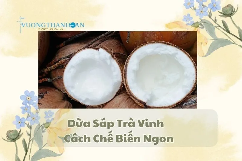 Dừa Sáp Trà Vinh - Đặc Sản Nổi Tiếng Và Cách Chế Biến Ngon
