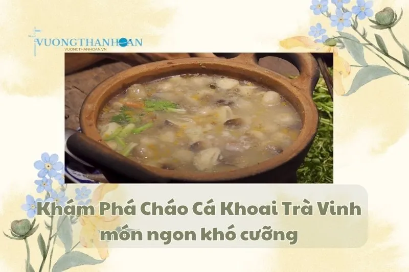 Khám Phá Cháo Cá Khoai Trà Vinh: món ngon khó cưỡng