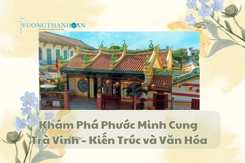 Khám Phá Phước Minh Cung Trà Vinh – Kiến Trúc và Văn Hóa
