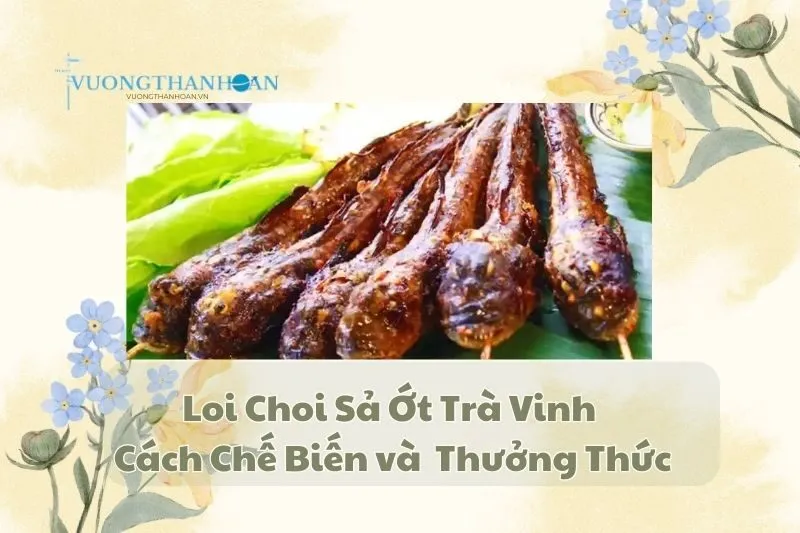 Loi Choi Sả Ớt Trà Vinh: Cách Chế Biến và Địa Chỉ Thưởng Thức