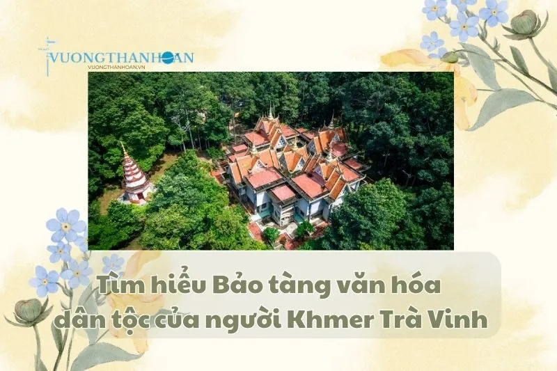 Tìm hiểu Bảo tàng văn hóa dân tộc của người Khmer Trà Vinh